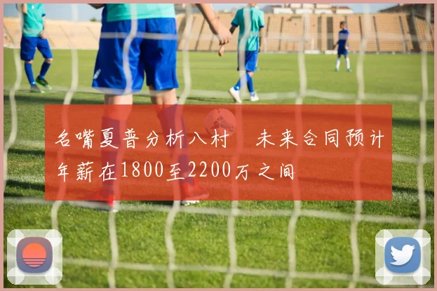 名嘴夏普分析八村塁未来合同预计年薪在1800至2200万之间