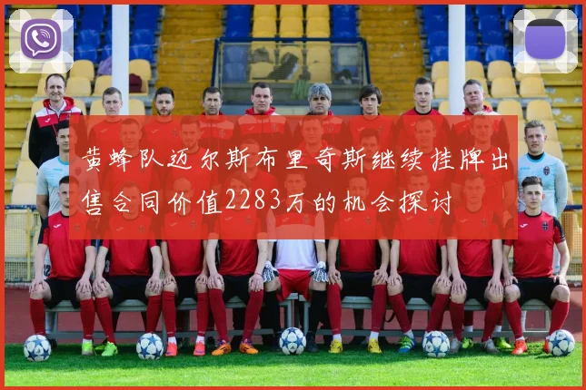 黄蜂队迈尔斯布里奇斯继续挂牌出售合同价值2283万的机会探讨
