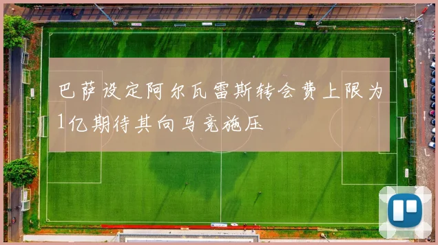 巴萨设定阿尔瓦雷斯转会费上限为1亿期待其向马竞施压
