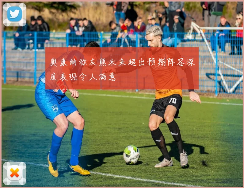奥康纳称灰熊未来超出预期阵容深度表现令人满意