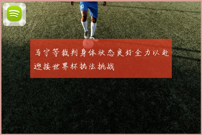 马宁等裁判身体状态良好全力以赴迎接世界杯执法挑战