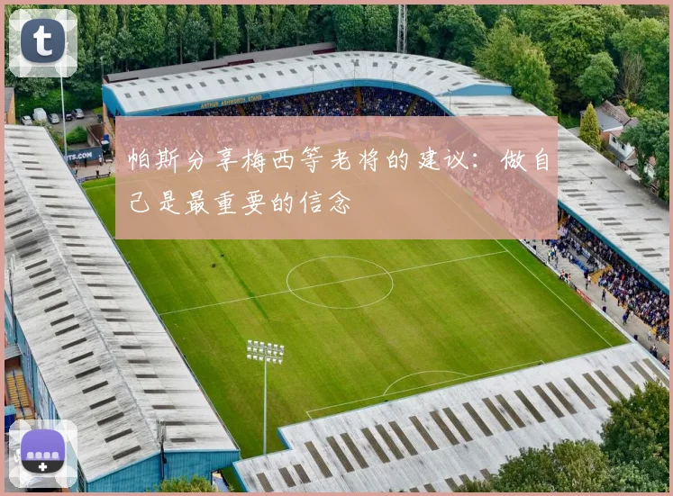 帕斯分享梅西等老将的建议：做自己是最重要的信念