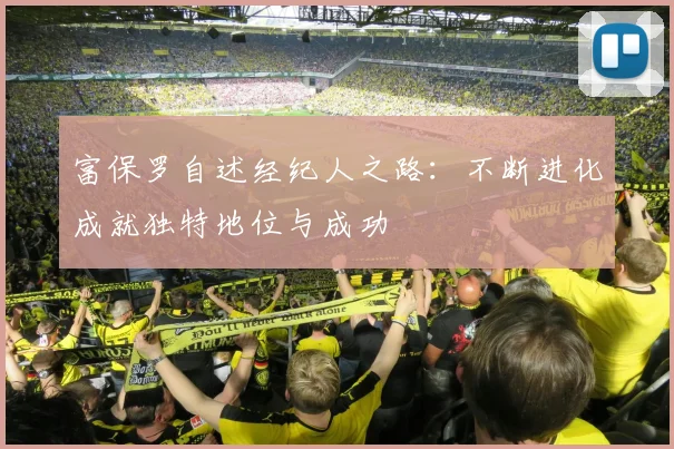 富保罗自述经纪人之路：不断进化成就独特地位与成功
